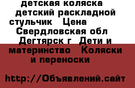 детская коляска , детский раскладной стульчик › Цена ­ 3 000 - Свердловская обл., Дегтярск г. Дети и материнство » Коляски и переноски   